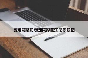 变速箱装配/变速箱装配工艺系统图