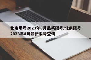 北京限号2023年8月最新限号/北京限号2023年8月最新限号查询
