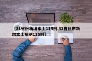 【31省份新增本土115例,31省区市新增本土病例115例】