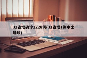 31省增确诊1228例(31省增1例本土确诊)