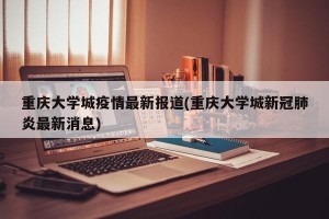 重庆大学城疫情最新报道(重庆大学城新冠肺炎最新消息)