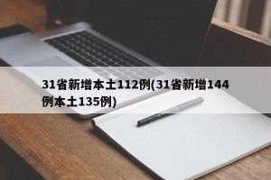 31省新增本土112例(31省新增144例本土135例)