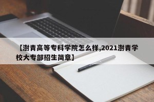 【澍青高等专科学院怎么样,2021澍青学校大专部招生简章】