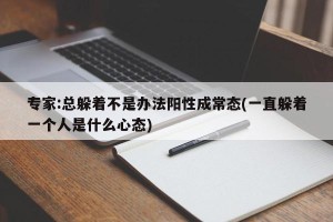 专家:总躲着不是办法阳性成常态(一直躲着一个人是什么心态)