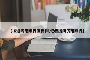 【拨通济南限行区新闻,记者提问济南限行】