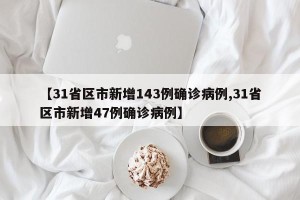 【31省区市新增143例确诊病例,31省区市新增47例确诊病例】