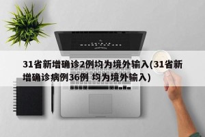 31省新增确诊2例均为境外输入(31省新增确诊病例36例 均为境外输入)