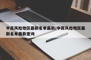 中高风险地区最新名单最新/中高风险地区最新名单最新查询