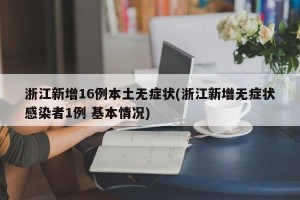 浙江新增16例本土无症状(浙江新增无症状感染者1例 基本情况)