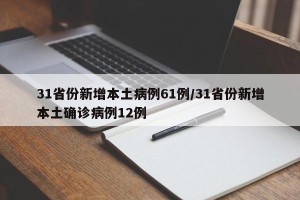 31省份新增本土病例61例/31省份新增本土确诊病例12例