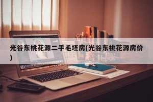 光谷东桃花源二手毛坯房(光谷东桃花源房价)
