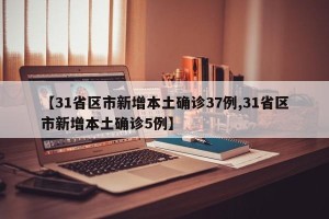 【31省区市新增本土确诊37例,31省区市新增本土确诊5例】