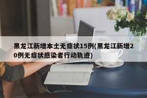 黑龙江新增本土无症状15例(黑龙江新增20例无症状感染者行动轨迹)