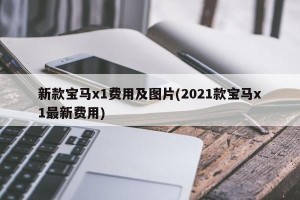 新款宝马x1费用及图片(2021款宝马x1最新费用)