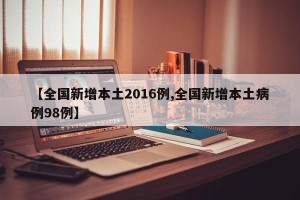 【全国新增本土2016例,全国新增本土病例98例】