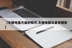 【车辆电器方面的知识,车辆电器设备有哪些】