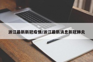 浙江最新新冠疫情/浙江最新消息新冠肺炎