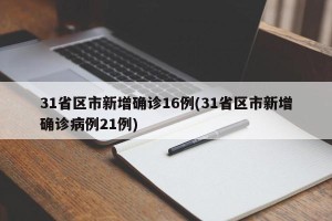 31省区市新增确诊16例(31省区市新增确诊病例21例)