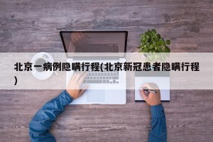 北京一病例隐瞒行程(北京新冠患者隐瞒行程)