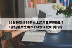 31省份新增75例本土涉河北等5省份/31省新增本土确诊124例河北81例行踪