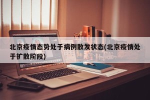 北京疫情态势处于病例散发状态(北京疫情处于扩散阶段)