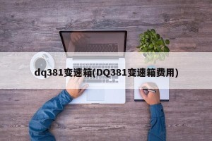 dq381变速箱(DQ381变速箱费用)