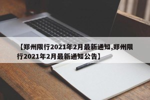 【郑州限行2021年2月最新通知,郑州限行2021年2月最新通知公告】