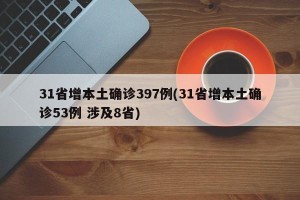 31省增本土确诊397例(31省增本土确诊53例 涉及8省)