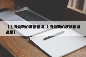 【上海最新的疫情情况,上海最新的疫情情况通报】
