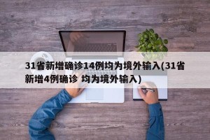 31省新增确诊14例均为境外输入(31省新增4例确诊 均为境外输入)