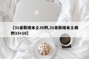 【31省新增本土38例,31省新增本土病例33+10】