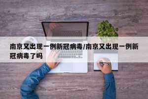 南京又出现一例新冠病毒/南京又出现一例新冠病毒了吗
