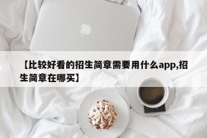 【比较好看的招生简章需要用什么app,招生简章在哪买】