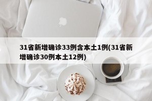31省新增确诊33例含本土1例(31省新增确诊30例本土12例)