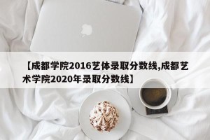【成都学院2016艺体录取分数线,成都艺术学院2020年录取分数线】