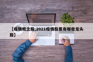 【疫情概念股,2021疫情股票有哪些龙头股】