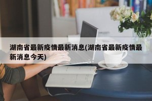 湖南省最新疫情最新消息(湖南省最新疫情最新消息今天)