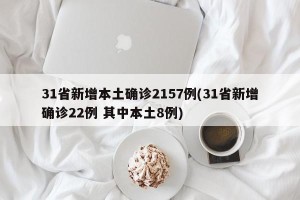 31省新增本土确诊2157例(31省新增确诊22例 其中本土8例)