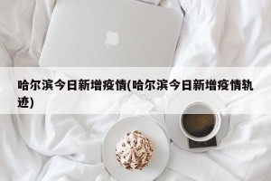 哈尔滨今日新增疫情(哈尔滨今日新增疫情轨迹)