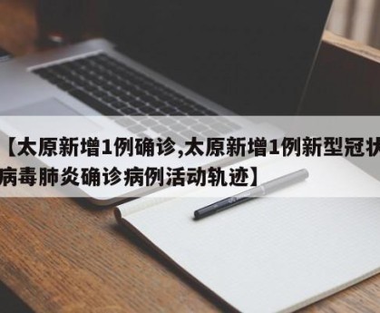 【太原新增1例确诊,太原新增1例新型冠状病毒肺炎确诊病例活动轨迹】
