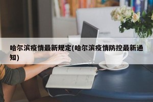 哈尔滨疫情最新规定(哈尔滨疫情防控最新通知)