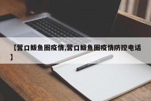 【营口鲅鱼圈疫情,营口鲅鱼圈疫情防控电话】