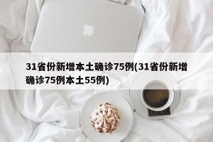 31省份新增本土确诊75例(31省份新增确诊75例本土55例)