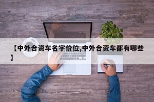 【中外合资车名字价位,中外合资车都有哪些】