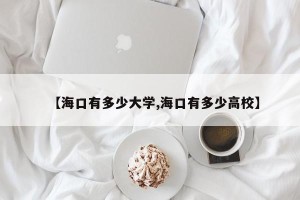 【海口有多少大学,海口有多少高校】