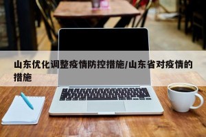 山东优化调整疫情防控措施/山东省对疫情的措施