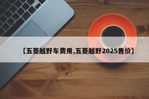 【五菱越野车费用,五菱越野2025售价】