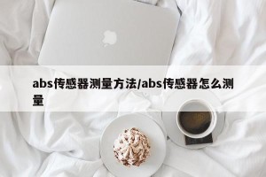 abs传感器测量方法/abs传感器怎么测量