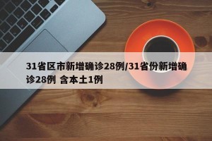 31省区市新增确诊28例/31省份新增确诊28例 含本土1例