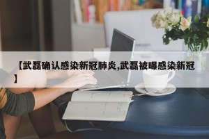 【武磊确认感染新冠肺炎,武磊被曝感染新冠】